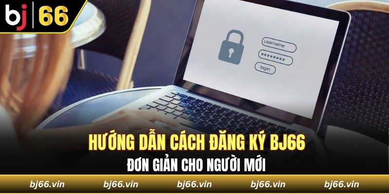 Hướng dẫn cách đăng ký Bj66 đơn giản cho người mới