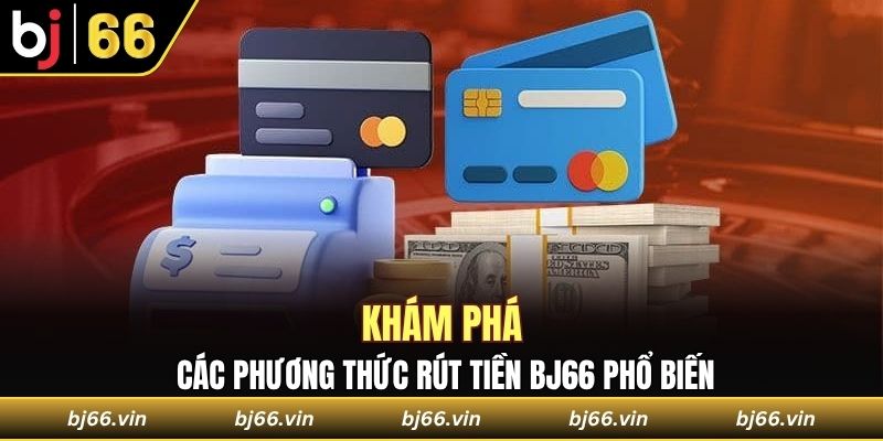Khám phá các phương thức rút tiền Bj66 phổ biến nhất hiện nay