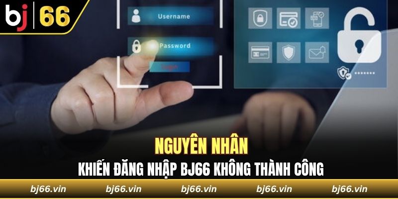 Nguyên nhân khiến đăng nhập Bj66 không thành công