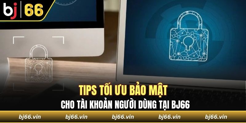 Tips tối ưu bảo mật cho tài khoản người dùng tại Bj66